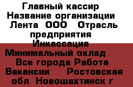 Главный кассир › Название организации ­ Лента, ООО › Отрасль предприятия ­ Инкассация › Минимальный оклад ­ 1 - Все города Работа » Вакансии   . Ростовская обл.,Новошахтинск г.